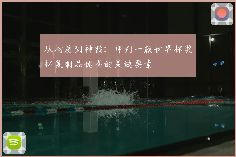从材质到神韵：评判一款世界杯奖杯复制品优劣的关键要素