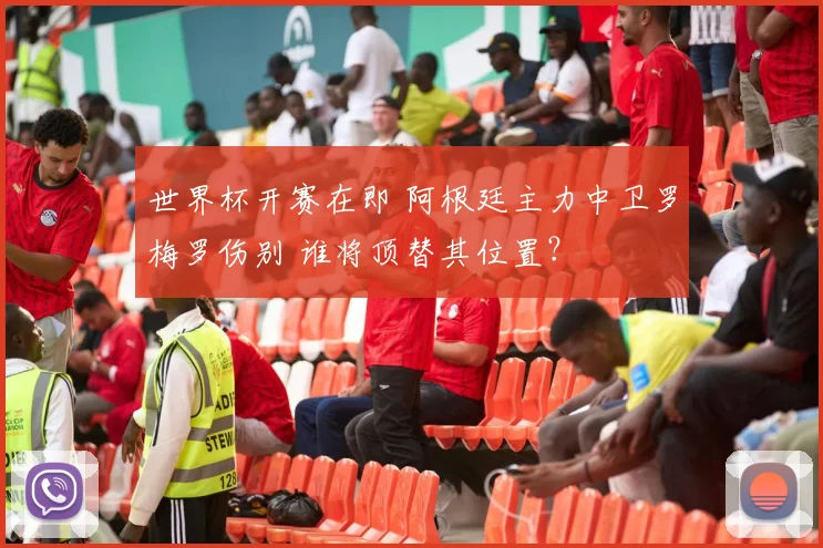 世界杯开赛在即 阿根廷主力中卫罗梅罗伤别 谁将顶替其位置？