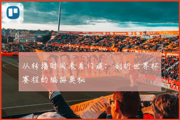 从转播时间表看门道:剖析世界杯赛程的编排奥秘