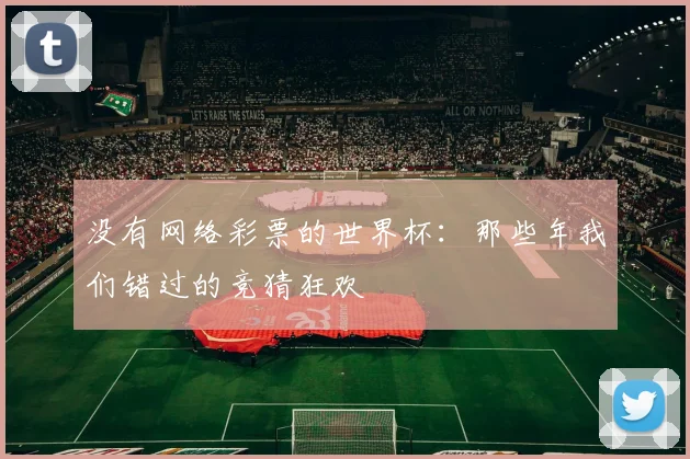 没有网络彩票的世界杯:那些年我们错过的竞猜狂欢
