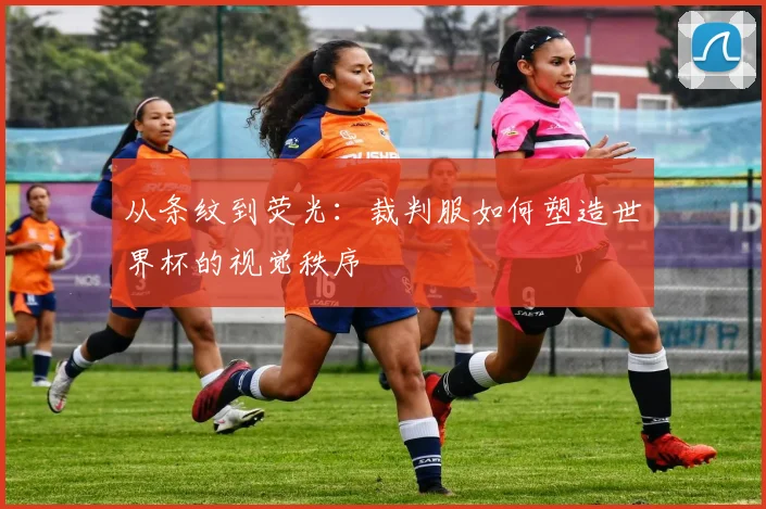 从条纹到荧光：裁判服如何塑造世界杯的视觉秩序