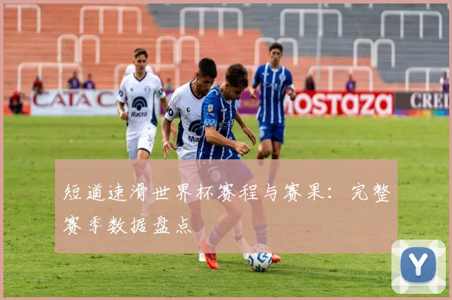 短道速滑世界杯赛程与赛果：完整赛季数据盘点