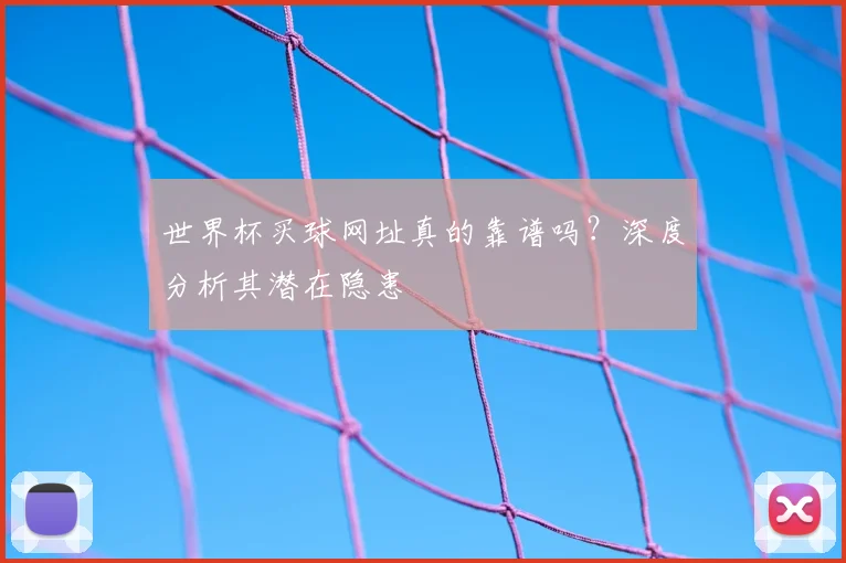 世界杯买球网址真的靠谱吗？深度分析其潜在隐患