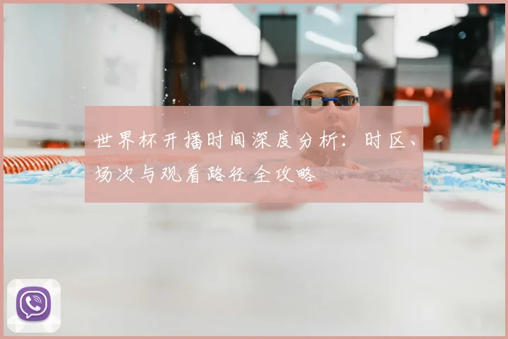 世界杯开播时间深度分析：时区、场次与观看路径全攻略