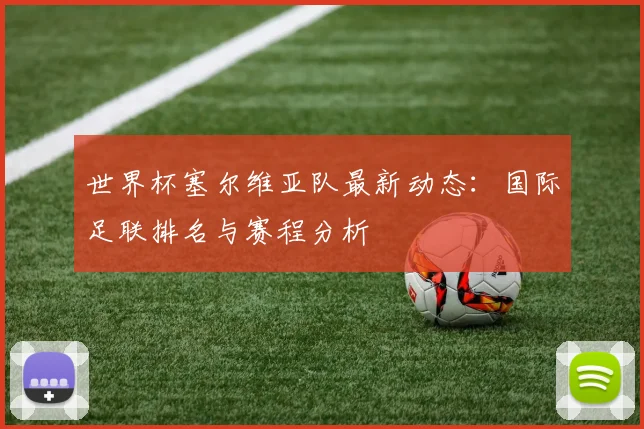 世界杯塞尔维亚队最新动态：国际足联排名与赛程分析