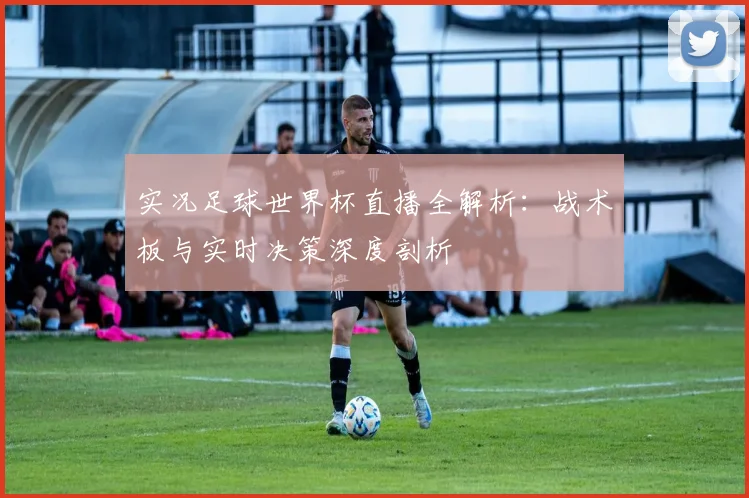 实况足球世界杯直播全解析：战术板与实时决策深度剖析