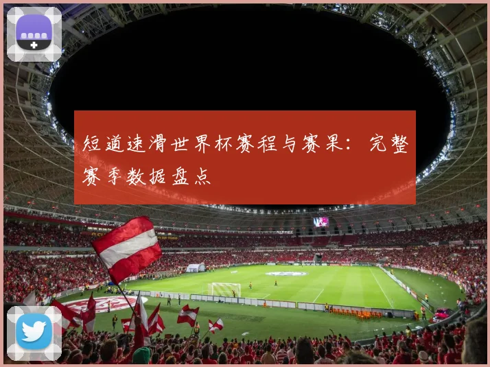 短道速滑世界杯赛程与赛果：完整赛季数据盘点