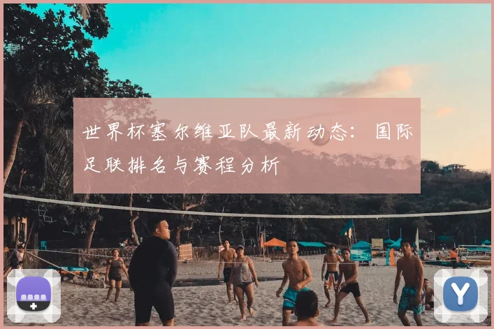 世界杯塞尔维亚队最新动态：国际足联排名与赛程分析